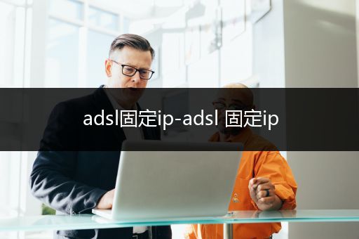 adsl固定ip-adsl 固定ip